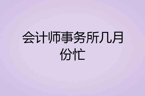 会计师事务所几月份忙