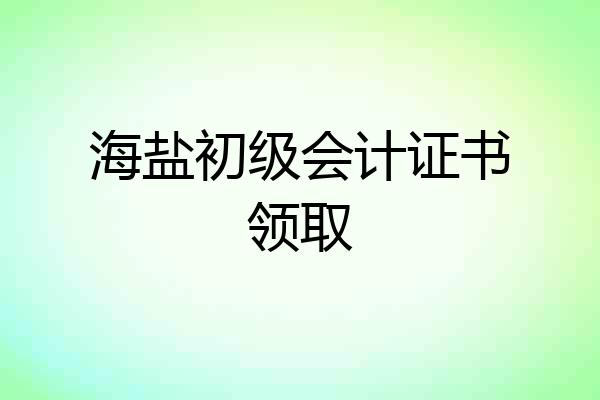 海盐初级会计证书领取