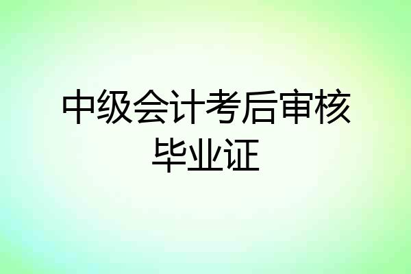 中级会计考后审核毕业证