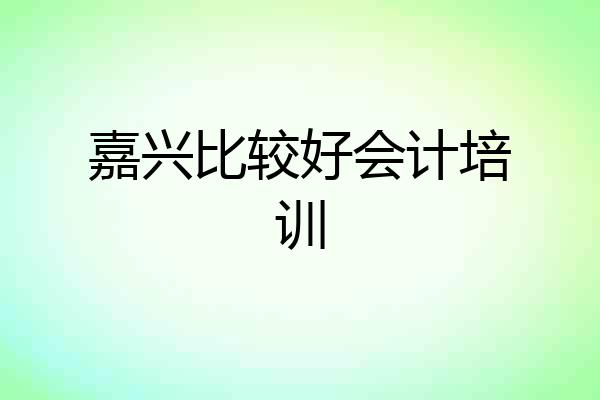 嘉兴比较好会计培训