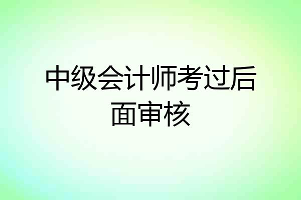 中级会计师考过后面审核