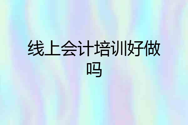 线上会计培训好做吗