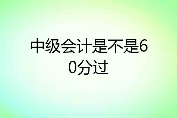 中级会计是不是60分过