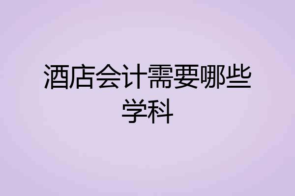 酒店会计需要哪些学科