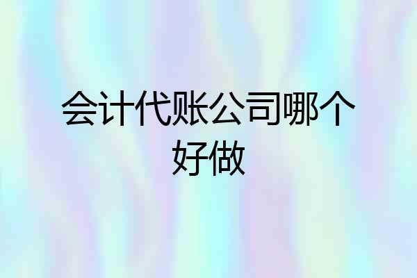 会计代账公司哪个好做