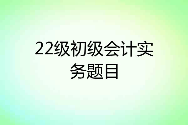 22级初级会计实务题目