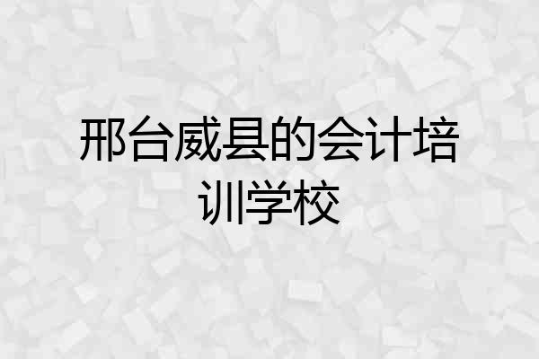邢台威县的会计培训学校