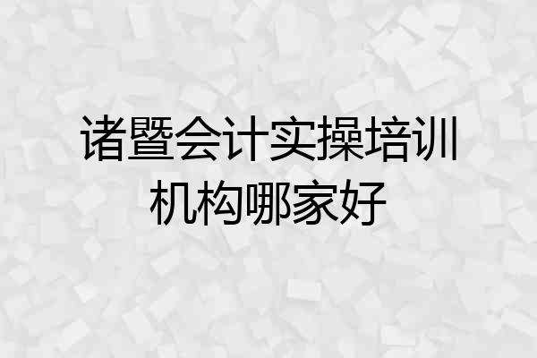 诸暨会计实操培训机构哪家好