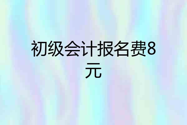 初级会计报名费8元