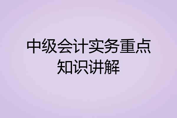 中级会计实务重点知识讲解