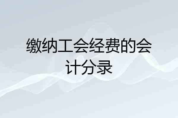 缴纳工会经费的会计分录