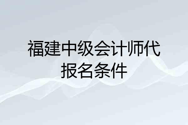 福建中级会计师代报名条件