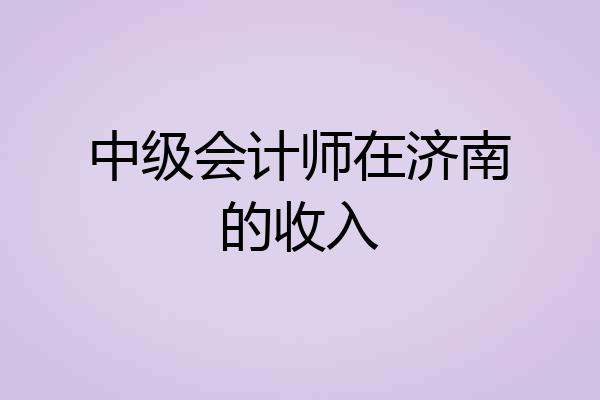 中级会计师在济南的收入