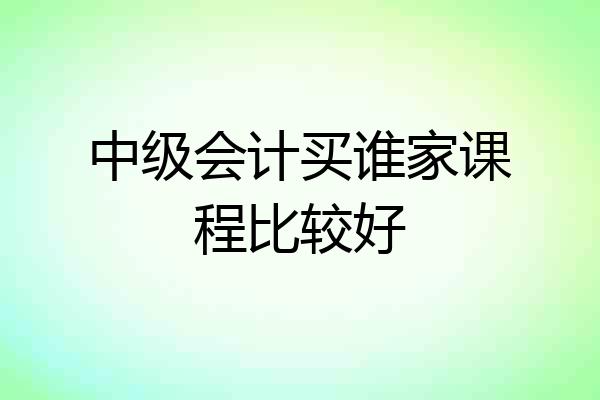 中级会计买谁家课程比较好