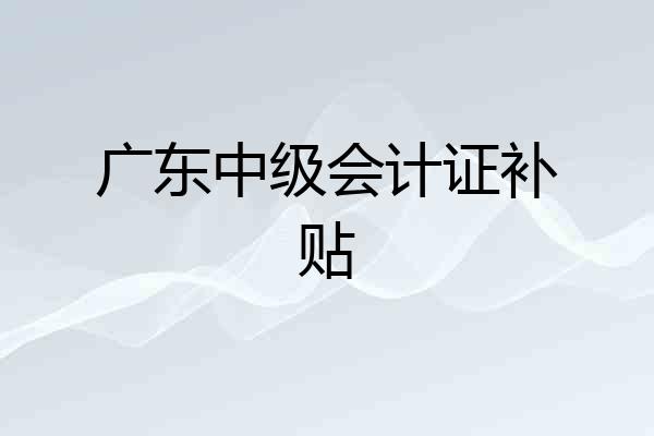 广东中级会计证补贴