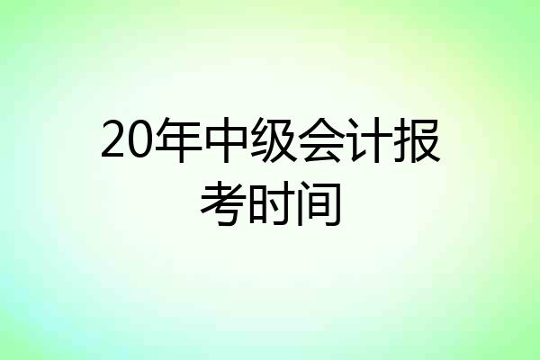 20年中级会计报考时间