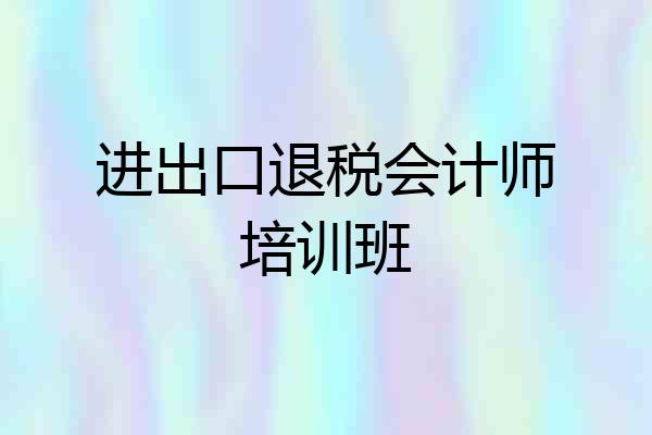 进出口退税会计师培训班