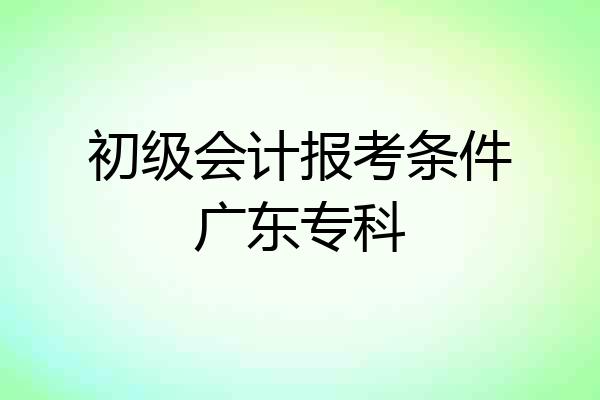 初级会计报考条件广东专科