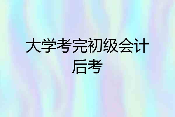 大学考完初级会计后考