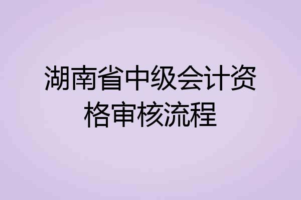 湖南省中级会计资格审核流程