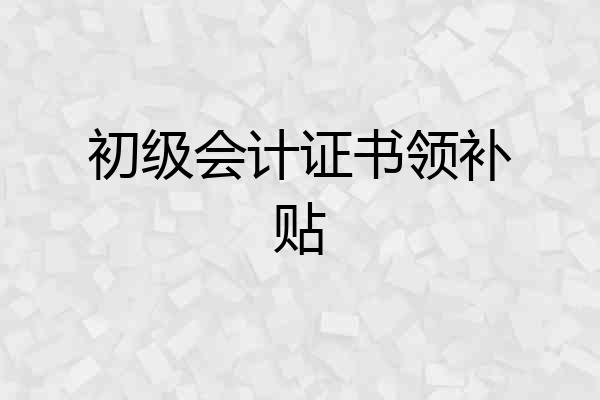 初级会计证书领补贴