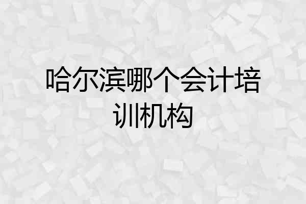 哈尔滨哪个会计培训机构