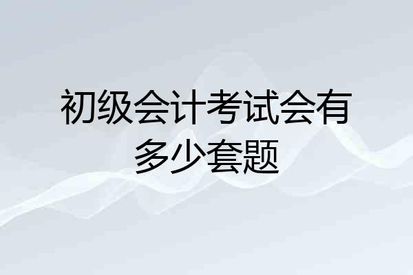 初级会计考试会有多少套题