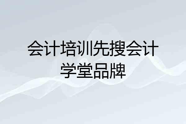 会计培训先搜会计学堂品牌
