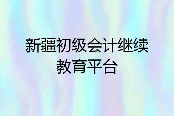 新疆初级会计继续教育平台