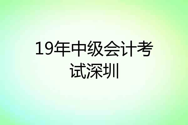 19年中级会计考试深圳