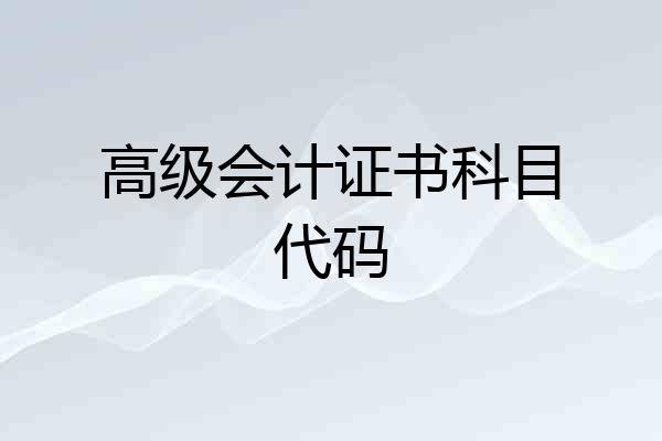 高级会计证书科目代码