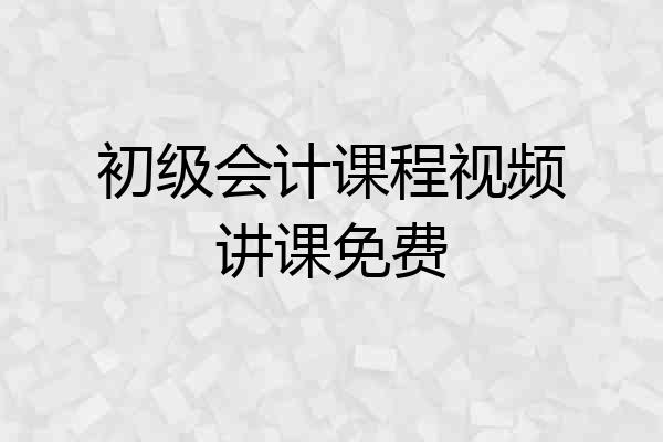 初级会计课程视频讲课免费