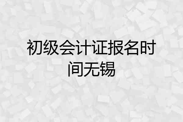 初级会计证报名时间无锡