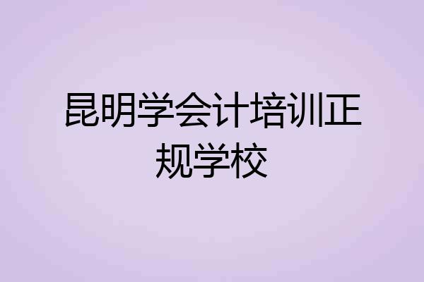 昆明学会计培训正规学校