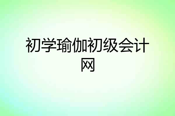 初学瑜伽初级会计网