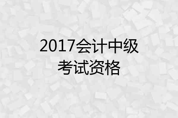2017会计中级考试资格