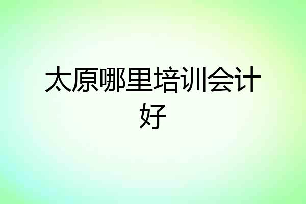 太原哪里培训会计好