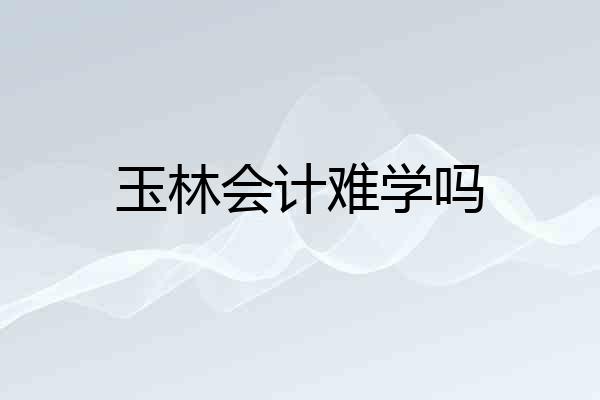 玉林会计难学吗