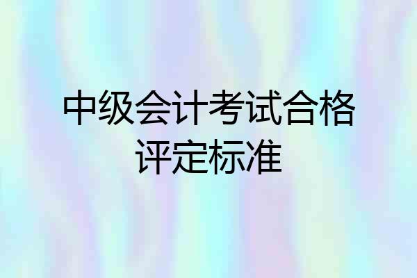 中级会计考试合格评定标准