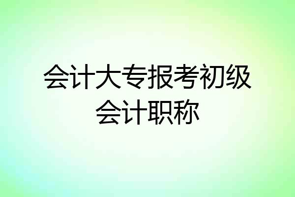 会计大专报考初级会计职称