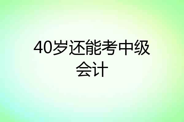 40岁还能考中级会计