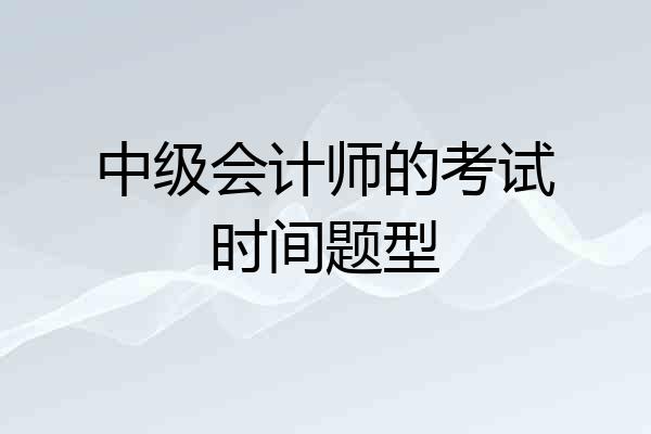 中级会计师的考试时间题型
