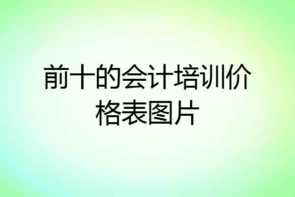 前十的会计培训价格表图片