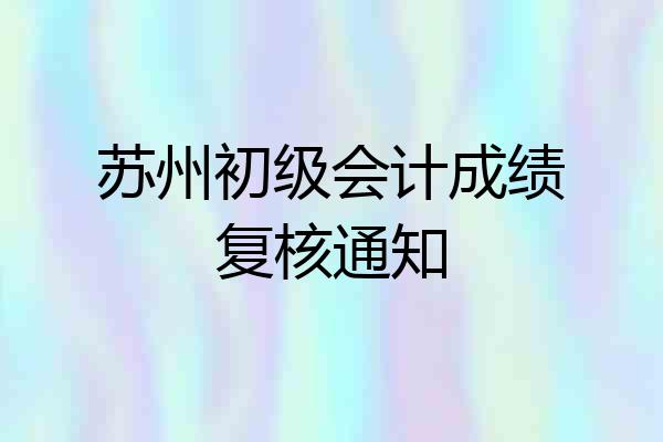 苏州初级会计成绩复核通知
