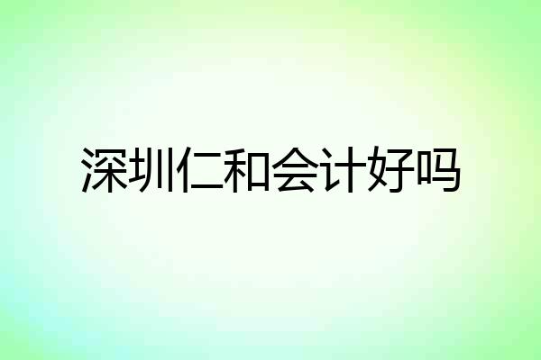 深圳仁和会计好吗