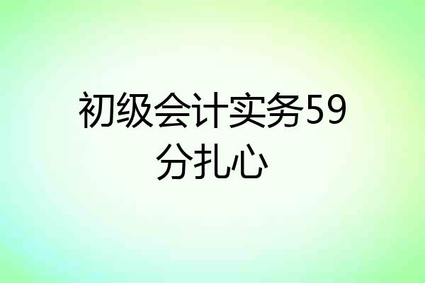 初级会计实务59分扎心