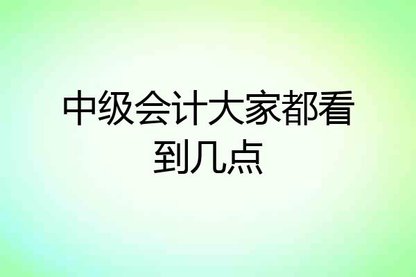 中级会计大家都看到几点