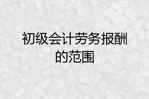 初级会计劳务报酬的范围