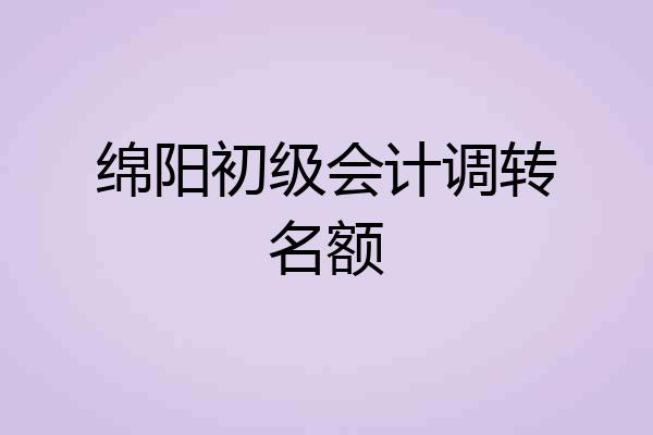 绵阳初级会计调转名额
