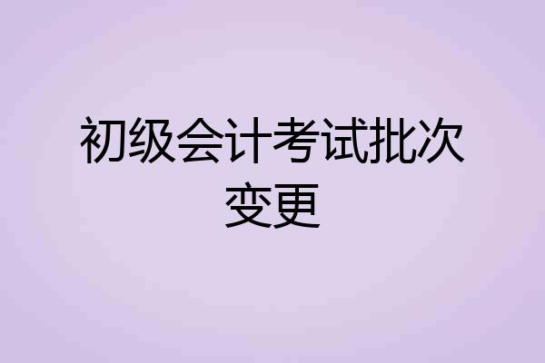 初级会计考试批次变更